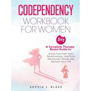 Blake, Sophia J Codependency Workbook for Women 5 in 1: A Complete Therapy-Based Guide to Break Free from Toxic Relationships, Heal from Narcissistic Abuse, and Reclaim Your Life Blake, Sophia J Codependency Workbook for Women 5 in 1: A Complete Therapy-Based Guide to Break Free from Toxic Relationships, Heal from Narcissistic Abuse, and Reclaim Your Life