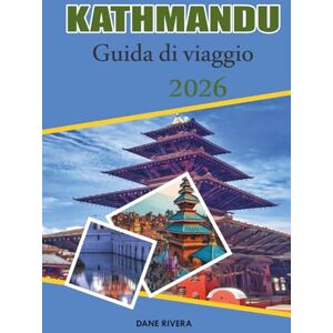 RIVERA, DANE KATHMANDU Guida di viaggio 2026: Templi, panorami himalayani e avventure nella capitale del Nepal RIVERA, DANE KATHMANDU Guida di viaggio 2026: Templi, panorami himalayani e avventure nella capitale del Nepal
