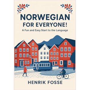 Fosse, Henrik Norwegian for Everyone! A Fun and Easy Start to the Language: Learn Norwegian for Beginners (A1 Level): Simple Grammar, Vocabulary, and Everyday Conversations Fosse, Henrik Norwegian for Everyone! A Fun and Easy Start to the Language: Learn Norwegian for Beginners (A1 Level): Simple Grammar, Vocabulary, and Everyday Conversations