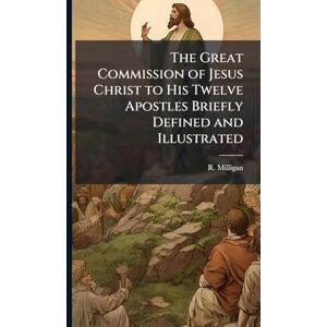 Milligan, R The Great Commission of Jesus Christ to His Twelve Apostles Briefly Defined and Illustrated Milligan, R The Great Commission of Jesus Christ to His Twelve Apostles Briefly Defined and Illustrated