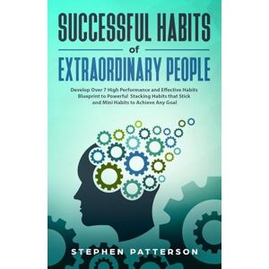 Patterson, Stephen Successful Habits of Extraordinary People: Develop Over 7 High Performance and Effective Habits Blueprint to Powerful Stacking Habits that Stick and Mini Habits to Achieve Any Goal Patterson, Stephen Successful Habits of Extraordinary People: Develop Over 7 High Performance and Effective Habits Blueprint to Powerful Stacking Habits that Stick and Mini Habits to Achieve Any Goal