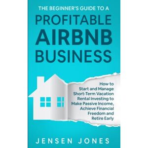 Jensen The Beginner’s Guide to a Profitable Airbnb Business: How to Start and Manage Short-Term Vacation Rental Investing to Make Passive Income, Achieve ... Retire Early (The Beginner's Guide to Airbnb) Jensen The Beginner’s Guide to a Profitable Airbnb Business: How to Start and Manage Short-Term Vacation Rental Investing to Make Passive Income, Achieve ... Retire Early (The Beginner's Guide to Airbnb)