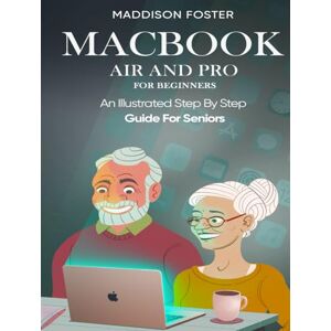 Foster, Maddison Macbook Pro and Air for Seniors An Illustrated Simple Step By Step Guide For Beginners Foster, Maddison Macbook Pro and Air for Seniors An Illustrated Simple Step By Step Guide For Beginners