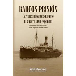LARIOS, Manuel ALFONSO BARCOS PRISIÓN: Cárceles flotantes durante la guerra civil española LARIOS, Manuel ALFONSO BARCOS PRISIÓN: Cárceles flotantes durante la guerra civil española