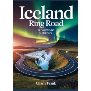 Frank, Charly Iceland Ring Road & Adventure Guide 2025: Ultimate Road Trip Maps, Epic Outdoor Activities & Insider Tips for Unforgettable Journeys Frank, Charly Iceland Ring Road & Adventure Guide 2025: Ultimate Road Trip Maps, Epic Outdoor Activities & Insider Tips for Unforgettable Journeys