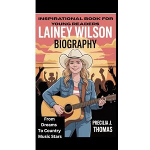 J. Thomas, Precilia LAINEY WILSON BIOGRAPHY: From Dreams To Country Music Stars ( Inspirational Book For Young Readers) J. Thomas, Precilia LAINEY WILSON BIOGRAPHY: From Dreams To Country Music Stars ( Inspirational Book For Young Readers)