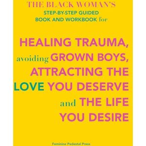 Feminine Pedestal Press THE BLACK WOMAN'S STEP-BY-STEP GUIDED BOOK AND WORKBOOK for HEALING TRAUMA, avoiding GROWN BOYS, ATTRACTING THE LOVE YOU DESERVE and THE LIFE YOU DESIRE Feminine Pedestal Press THE BLACK WOMAN'S STEP-BY-STEP GUIDED BOOK AND WORKBOOK for HEALING TRAUMA, avoiding GROWN BOYS, ATTRACTING THE LOVE YOU DESERVE and THE LIFE YOU DESIRE