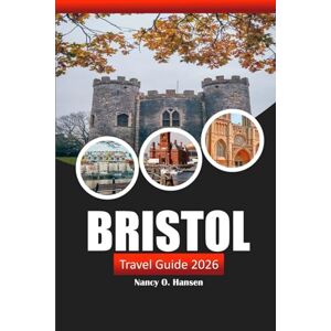 Hansen, Nancy O. Bristol Travel Guide 2026: Explore Historic Landmarks, Local Attractions, Culture, Hidden Gems and Adventure in Southwest England Hansen, Nancy O. Bristol Travel Guide 2026: Explore Historic Landmarks, Local Attractions, Culture, Hidden Gems and Adventure in Southwest England