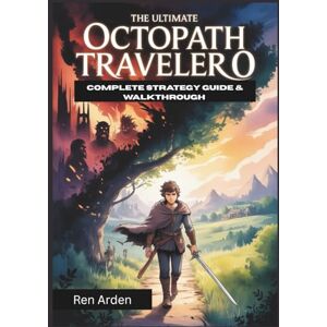 Arden, Ren The Ultimate Octopath Traveler 0 Complete Strategy Guide & Walkthrough: Master Every Battle, Every Region And Every Choice Arden, Ren The Ultimate Octopath Traveler 0 Complete Strategy Guide & Walkthrough: Master Every Battle, Every Region And Every Choice