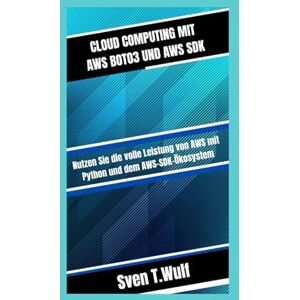 T. Wulf, Sven CLOUD COMPUTING MIT AWS BOTO3 UND AWS SDK: Nutzen Sie die volle Leistung von AWS mit Python und dem AWS-SDK-Ökosystem (Sven T. Wulf Tech world) T. Wulf, Sven CLOUD COMPUTING MIT AWS BOTO3 UND AWS SDK: Nutzen Sie die volle Leistung von AWS mit Python und dem AWS-SDK-Ökosystem (Sven T. Wulf Tech world)