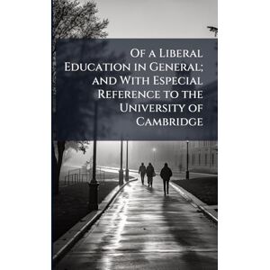 TBD Of a Liberal Education in General; and With Especial Reference to the University of Cambridge TBD Of a Liberal Education in General; and With Especial Reference to the University of Cambridge