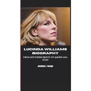 L. Savage, Jonathan LUCINDA WILLIAMS BIOGRAPHY: From Southern Roots to Americana Icon L. Savage, Jonathan LUCINDA WILLIAMS BIOGRAPHY: From Southern Roots to Americana Icon