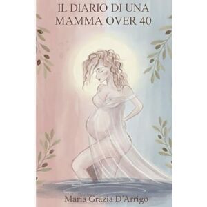 D'Arrigo, Maria Grazia Il diario di una mamma over 40: Racconti, emozioni e paure di una gravidanza… e di tutto ciò che è venuto dopo D'Arrigo, Maria Grazia Il diario di una mamma over 40: Racconti, emozioni e paure di una gravidanza… e di tutto ciò che è venuto dopo