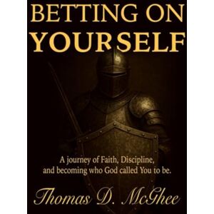 McGhee, Thomas D. Betting On Yourself: A Journey of Faith, Discipline, and Becoming who God called you to be. McGhee, Thomas D. Betting On Yourself: A Journey of Faith, Discipline, and Becoming who God called you to be.