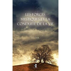 Sédir, Paul Les Forces mystiques et la Conduite de la vie Sédir, Paul Les Forces mystiques et la Conduite de la vie