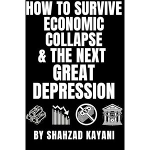 Kayani, Shahzad How to Survive Economic Collapse & The Next Great Depression: The Ultimate Guide on How to Prepare, Adapt, and Thrive When the Economy Crashes Kayani, Shahzad How to Survive Economic Collapse & The Next Great Depression: The Ultimate Guide on How to Prepare, Adapt, and Thrive When the Economy Crashes