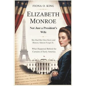 O. King, Fiona ELIZABETH MONROE: Not Just a President’s Wife: She Had Her Own Story and History Almost Forgot It. What Happened Behind the Curtains of Early America. O. King, Fiona ELIZABETH MONROE: Not Just a President’s Wife: She Had Her Own Story and History Almost Forgot It. What Happened Behind the Curtains of Early America.