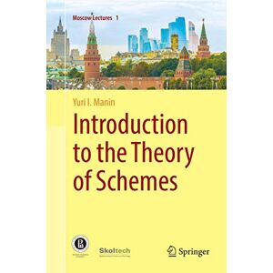 Manin, Yuri I. Introduction to the Theory of Schemes (Moscow Lectures) Manin, Yuri I. Introduction to the Theory of Schemes (Moscow Lectures)