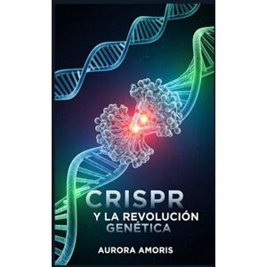 Amoris, Aurora CRISPR y la Revolución Genética (La transformación de la biología humana) Amoris, Aurora CRISPR y la Revolución Genética (La transformación de la biología humana)