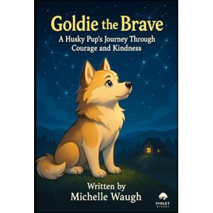 Waugh, Michelle Violet Goldie the Brave: A Husky Pup’s Journey Through Courage and Kindness (The Goldie Adventures) Waugh, Michelle Violet Goldie the Brave: A Husky Pup’s Journey Through Courage and Kindness (The Goldie Adventures)