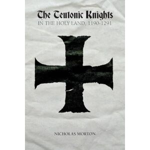 Morton, Nicholas Teutonic Knights in the Holy Land, 1190-1291 Morton, Nicholas Teutonic Knights in the Holy Land, 1190-1291