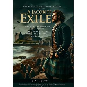 Henty, G.A. A Jacobite Exile: Being the Adventures of a Young Englishman in the Service of Charles XII of Sweden (Complete with Illustrated and Annotated) Henty, G.A. A Jacobite Exile: Being the Adventures of a Young Englishman in the Service of Charles XII of Sweden (Complete with Illustrated and Annotated)