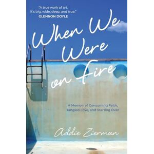 Zierman, Addie When We Were on Fire: A Memoir of Consuming Faith, Tangled Love, and Starting Over Zierman, Addie When We Were on Fire: A Memoir of Consuming Faith, Tangled Love, and Starting Over