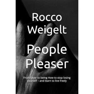 Weigelt, Rocco People pleaser: From favor to being How to stop losing yourself – and learn to live freely Weigelt, Rocco People pleaser: From favor to being How to stop losing yourself – and learn to live freely