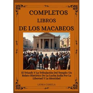 Camela, Liora LIBROS COMPLETOS DE LOS MACABEOS: El Triunfo Y La Tribulación Del Templo: Un Relato Histórico De La Lucha Judía Por La Libertad Y La Identidad Camela, Liora LIBROS COMPLETOS DE LOS MACABEOS: El Triunfo Y La Tribulación Del Templo: Un Relato Histórico De La Lucha Judía Por La Libertad Y La Identidad