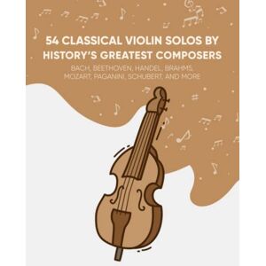 Masterpieces, Classical 54 Classical Violin Solos By History's Greatest Composers: Bach, Beethoven, Handel, Brahms, Mozart, Paganini, Schubert, And More Masterpieces, Classical 54 Classical Violin Solos By History's Greatest Composers: Bach, Beethoven, Handel, Brahms, Mozart, Paganini, Schubert, And More