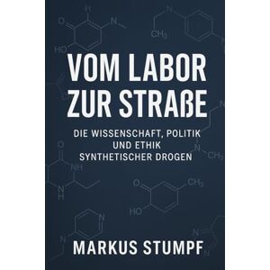 Stumpf, Markus Vom Labor zur Straße: Die Wissenschaft, Politik und Ethik synthetischer Drogen Stumpf, Markus Vom Labor zur Straße: Die Wissenschaft, Politik und Ethik synthetischer Drogen