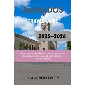 Lively, Cameron BARBADOS TRA VEL GUIDE 2025–2026: Experience tropical beauty, warm people, and breathtaking adventures beyond ordinary island vacations Lively, Cameron BARBADOS TRA VEL GUIDE 2025–2026: Experience tropical beauty, warm people, and breathtaking adventures beyond ordinary island vacations