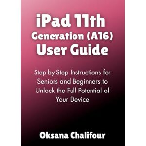 Chalifour, Oksana iPad 11th Generation (A16) User Guide: Step-by-Step Instructions for Seniors and Beginners to Unlock the Full Potential of Your Device Chalifour, Oksana iPad 11th Generation (A16) User Guide: Step-by-Step Instructions for Seniors and Beginners to Unlock the Full Potential of Your Device