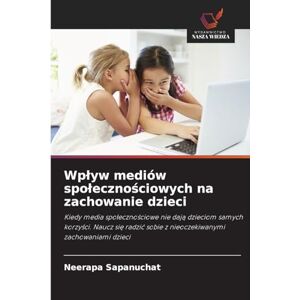 Sapanuchat, Neerapa Wplyw mediów spolecznościowych na zachowanie dzieci: Kiedy media spo¿eczno¿ciowe nie daj¿ dzieciom samych korzy¿ci. Naucz si¿ radzi¿ sobie z nieoczekiwanymi zachowaniami dzieci Sapanuchat, Neerapa Wplyw mediów spolecznościowych na zachowanie dzieci: Kiedy media spo¿eczno¿ciowe nie daj¿ dzieciom samych korzy¿ci. Naucz si¿ radzi¿ sobie z nieoczekiwanymi zachowaniami dzieci