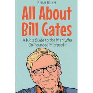 Rukh, Shah All About Bill Gates: A Kid's Guide to the Man Who Co-Founded Microsoft: 9 (Knowledge Books for Kids) Rukh, Shah All About Bill Gates: A Kid's Guide to the Man Who Co-Founded Microsoft: 9 (Knowledge Books for Kids)