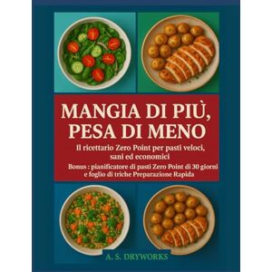 DRYWORKS, A.S. MANGIA DI PIÙ, PESA DI MENO: Il ricettario Zero Point per pasti veloci, sani ed economici DRYWORKS, A.S. MANGIA DI PIÙ, PESA DI MENO: Il ricettario Zero Point per pasti veloci, sani ed economici