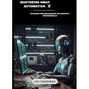 Craighead, Levi Mastering NMAP Automation: Advanced Reconnaissance For Security Professionals: 2 (Automated Recon with Nmap) Craighead, Levi Mastering NMAP Automation: Advanced Reconnaissance For Security Professionals: 2 (Automated Recon with Nmap)