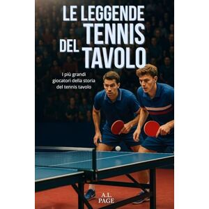 Page, A.L. Le leggende del Tennis tavolo: I più grandi giocatori nella storia del tennis tavolo Page, A.L. Le leggende del Tennis tavolo: I più grandi giocatori nella storia del tennis tavolo