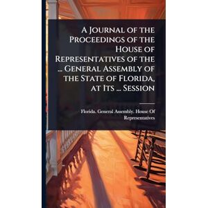 A Journal of the Proceedings of the House of Representatives of the ... General Assembly of the State of Florida, at Its ... Session A Journal of the Proceedings of the House of Representatives of the ... General Assembly of the State of Florida, at Its ... Session