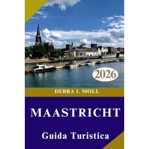 MOLL, DEBRA I. GUIDA TURISTICA DI MAASTRICHT 2026: Avventura, cultura e scoperte culinarie dietro ogni angolo MOLL, DEBRA I. GUIDA TURISTICA DI MAASTRICHT 2026: Avventura, cultura e scoperte culinarie dietro ogni angolo