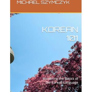 Szymczyk, Michael Korean 101: Mastering the Basics of the Korean Language (The World's Languages Mastery Series) Szymczyk, Michael Korean 101: Mastering the Basics of the Korean Language (The World's Languages Mastery Series)