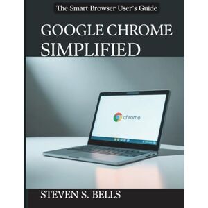 Bells, Steven S. Google Chrome Simplified: The Smart Browser User’s Guide (Tech Essential Guides for Beginners and Experts) Bells, Steven S. Google Chrome Simplified: The Smart Browser User’s Guide (Tech Essential Guides for Beginners and Experts)