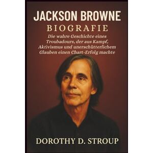D. STROUP, DOROTHY JACKSON BROWNE BIOGRAFIE: Die wahre Geschichte eines Troubadours, der aus Kampf, Aktivismus und unerschütterlichem Glauben einen Chart-Erfolg machte D. STROUP, DOROTHY JACKSON BROWNE BIOGRAFIE: Die wahre Geschichte eines Troubadours, der aus Kampf, Aktivismus und unerschütterlichem Glauben einen Chart-Erfolg machte