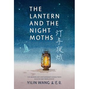 Wang, Yilin The Lantern and the Night Moths: Five Modern and Contemporary Chinese Poets in Translation Wang, Yilin The Lantern and the Night Moths: Five Modern and Contemporary Chinese Poets in Translation