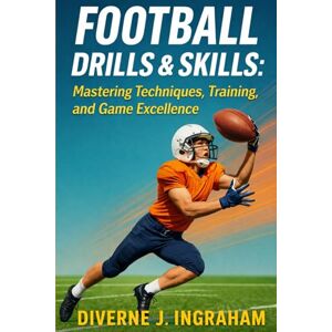 Ingraham, Mr Diverne J FOOTBALL DRILLS & SKILLS: Mastering Techniques, Training, and Game Excellence (SPORTS Drills & Skills) Ingraham, Mr Diverne J FOOTBALL DRILLS & SKILLS: Mastering Techniques, Training, and Game Excellence (SPORTS Drills & Skills)