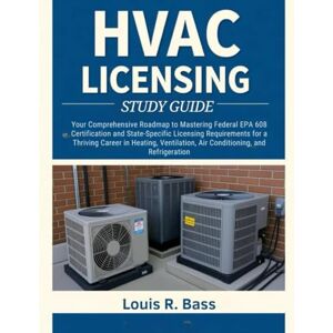 Bass, Louis R HVAC LICENSING Study Guide: Your Comprehensive Roadmap to Mastering Federal EPA 608 Certification and State-Specific Licensing Requirements for a ... Air Conditioning, and Refrigeration Bass, Louis R HVAC LICENSING Study Guide: Your Comprehensive Roadmap to Mastering Federal EPA 608 Certification and State-Specific Licensing Requirements for a ... Air Conditioning, and Refrigeration