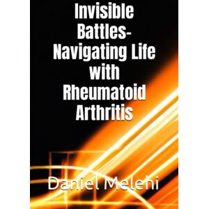 Melehi, Daniel Invisible Battles- Navigating Life with Rheumatoid Arthritis Melehi, Daniel Invisible Battles- Navigating Life with Rheumatoid Arthritis