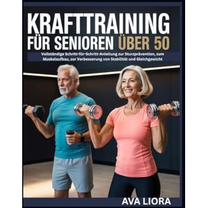 LIORA, AVA Krafttraining für Senioren über 50: Vollständige Schritt-für-Schritt-Anleitung zur Sturzprävention, zum Muskelaufbau, zur Verbesserung von Stabilität und Gleichgewicht LIORA, AVA Krafttraining für Senioren über 50: Vollständige Schritt-für-Schritt-Anleitung zur Sturzprävention, zum Muskelaufbau, zur Verbesserung von Stabilität und Gleichgewicht