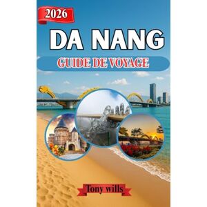 Wills, Tony DA NANG GUIDE DE VOYAGE 2026: Découvrez Da Nang : conseils d’initiés, itinéraires et lieux incontournables de cette ville côtière du Vietnam Wills, Tony DA NANG GUIDE DE VOYAGE 2026: Découvrez Da Nang : conseils d’initiés, itinéraires et lieux incontournables de cette ville côtière du Vietnam