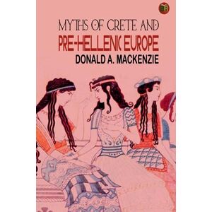 Donald A. Mackenzie Myths of Crete and Pre-Hellenic Europe Donald A. Mackenzie Myths of Crete and Pre-Hellenic Europe
